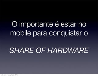 O importante é estar no
                  mobile para conquistar o

                SHARE OF HARDWARE


sexta-feira, 11 de junho de 2010
 