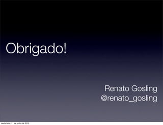 Obrigado!

                                    Renato Gosling
                                   @renato_gosling

sexta-feira, 11 de junho de 2010
 
