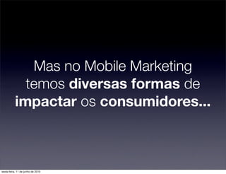 Mas no Mobile Marketing
             temos diversas formas de
           impactar os consumidores...



sexta-feira, 11 de junho de 2010
 