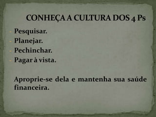 - Pesquisar.

- Planejar.
- Pechinchar.
- Pagar à vista.

Aproprie-se dela e mantenha sua saúde
financeira.

 