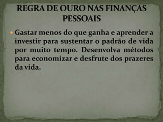  Gastar menos do que ganha e aprender a

investir para sustentar o padrão de vida
por muito tempo. Desenvolva métodos
para economizar e desfrute dos prazeres
da vida.

 