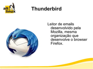 Thunderbird Leitor de emails desenvolvido pela Mozilla, mesma organização que desenvolve o browser Firefox. 