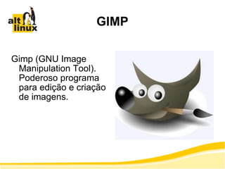 GIMP Gimp (GNU Image Manipulation Tool). Poderoso programa para edição e criação de imagens. 