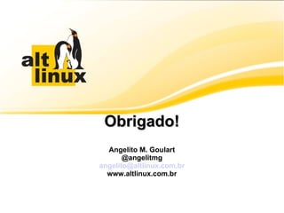 Obrigado! Angelito M. Goulart @angelitmg [email_address] www.altlinux.com.br 