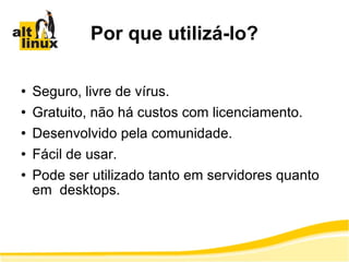 Por que utilizá-lo? Seguro, livre de vírus. Gratuito, não há custos com licenciamento. Desenvolvido pela comunidade. Fácil de usar. Pode ser utilizado tanto em servidores quanto em  desktops. 