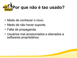 Por que não é tao usado? Medo de conhecer o novo. Medo de não haver suporte. Falta de propaganda. Usuários mal acostumados e alienados a softwares proprietários. 