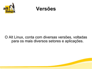 Versões O Alt Linux, conta com diversas versões, voltadas para os mais diversos setores e aplicações. 