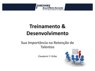 Treinamento &
Desenvolvimento
Sua Importância na Retenção de
Talentos
Claudemir Y. Oribe

 