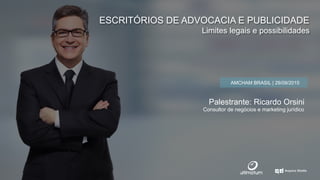 ESCRITÓRIOS DE ADVOCACIA E PUBLICIDADE
Limites legais e possibilidades
AMCHAM BRASIL | 29/09/2015
Palestrante: Ricardo Orsini
Consultor de negócios e marketing jurídico
 