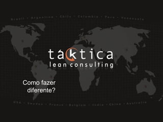 Intellectual Property of Taktica: CONFIDENTIALIntellectual Property of Taktica: CONFIDENTIAL
Como fazer
diferente?
 