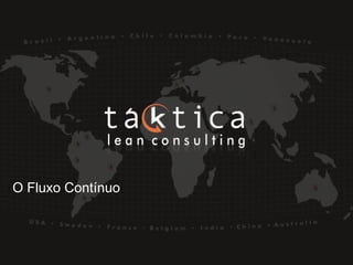 Intellectual Property of Taktica: CONFIDENTIALIntellectual Property of Taktica: CONFIDENTIAL
O Fluxo Contínuo
 