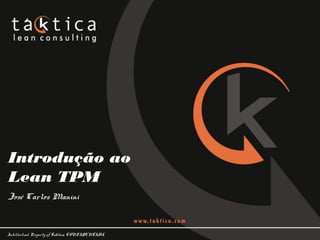 Intellectual Property of Taktica: CONFIDENTIAL
Introdução ao
Lean TPM
José Carlos Manini
 