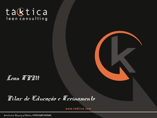 Intellectual Property of Taktica: CONFIDENTIAL
Lean TPM
Pilar de Educação e Treinamento
 