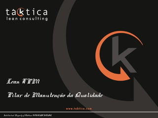 Intellectual Property of Taktica: CONFIDENTIAL
Lean TPM
Pilar de Manutenção da Qualidade
 