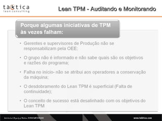 Intellectual Property of Taktica: CONFIDENTIALIntellectual Property of Taktica: CONFIDENTIAL
Lean TPM - Auditando e MonitorandoLean TPM - Auditando e Monitorando
 