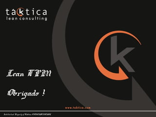 Intellectual Property of Taktica: CONFIDENTIAL
Lean TPM
Obrigado !
 