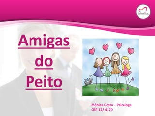Amigas
do
Peito
Mônica Costa – Psicóloga
CRP 13/ 4170
 
