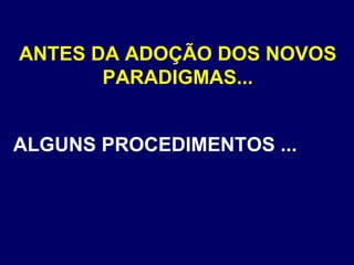 ANTES DA ADOÇÃO DOS NOVOS PARADIGMAS... ALGUNS PROCEDIMENTOS ... 