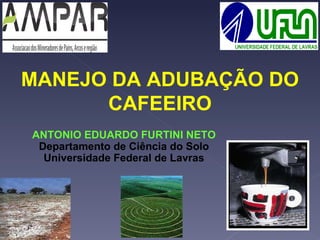 MANEJO DA ADUBAÇÃO DO CAFEEIRO ANTONIO EDUARDO FURTINI NETO Departamento de Ciência do Solo Universidade Federal de Lavras 