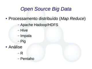 Open Source Big Data
● Processamento distribuído (Map Reduce)
– Apache Hadoop/HDFS
– Hive
– Impala
– Pig
● Análise
– R
– Pentaho
 
