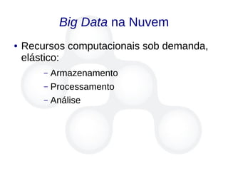 Big Data na Nuvem
● Recursos computacionais sob demanda,
elástico:
– Armazenamento
– Processamento
– Análise
 