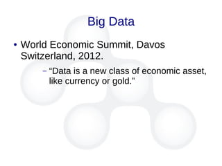 Big Data
● World Economic Summit, Davos
Switzerland, 2012.
– “Data is a new class of economic asset,
like currency or gold.”
 