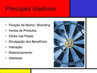 Fixação da Marca / Branding Venda de Produtos Clicks nas Peças  Divulgação dos Benefícios  Interação  Relacionamento  Interesse  Principais objetivos 