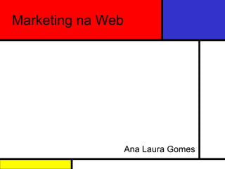 Marketing na Web Ana Laura Gomes 