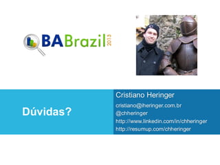Dúvidas?
Cristiano Heringer
cristiano@iheringer.com.br
@chheringer
http://www.linkedin.com/in/chheringer
http://resumup.com/chheringer
 