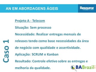 AN EM ABORDAGENS ÁGEISCaso1
Projeto A - Telecom
Situação: Sem processo
Necessidade: Realizar entregas mensais de
releases ...