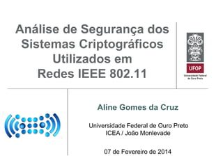Análise de Segurança dos
Sistemas Criptográficos
Utilizados em
Redes IEEE 802.11
Aline Gomes da Cruz
Universidade Federal de Ouro Preto
ICEA / João Monlevade
07 de Fevereiro de 2014

 