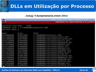 DLLs em Utilização por Processo
                       ./vol.py -f dumpmemoria.vmem dlllist




Análise de Malware em Memória RAM com Volatility - FISL13     18 de 36
 
