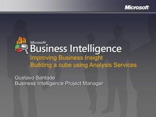 Improving Business Insight
      Building a cube using Analysis Services

Gustavo Santade
Business Intelligence Project Manager
 