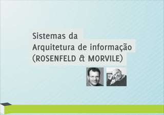 Sistemas da
Arquitetura de informação
(ROSENFELD & MORVILE)
 