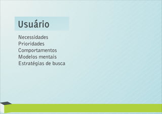 Usuário
Necessidades
Prioridades
Comportamentos
Modelos mentais
Estratégias de busca
 