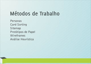 Métodos de Trabalho
Personas
Card Sorting
Sitemap
Protótipos de Papel
Wireframes
Análise Heurística
 