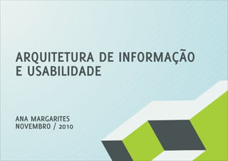 ARQUITETURA DE INFORMAÇÃO
E USABILIDADE
ANA MARGARITES
NOVEMBRO / 2010
 