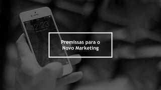 Premissas para o
Novo Marketing
 