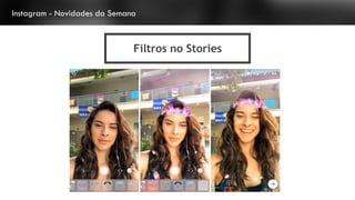 Instagram - Novidades da Semana
Filtros no Stories
 