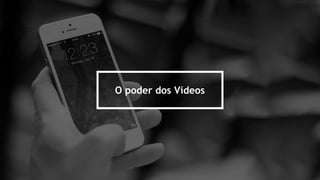 O poder dos Vídeos
 