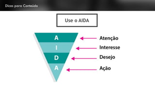 Dicas para Conteúdo
Use o AIDA
 