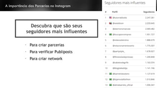 A importância das Parcerias no Instagram
Descubra que são seus
seguidores mais influentes
•
Para criar parcerias
•
Para verificar Publiposts
•
Para criar network
 