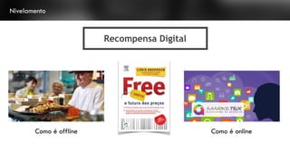 Recompensa Digital
Nivelamento
Como é offline Como é online
 