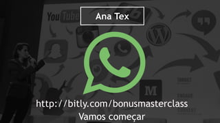 http://bitly.com/bonusmasterclass
Vamos começar
Ana Tex
 