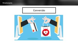 Conversão
Nivelamento
 