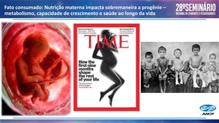 Fato consumado: Nutrição materna impacta sobremaneira a progênie –
metabolismo, capacidade de crescimento e saúde ao longo da vida
 