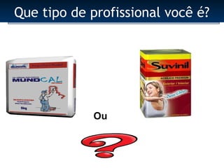 Que tipo de profissional você é?




            Ou
 