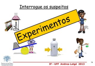 IF - UFF Andrea Latgé 2013
Interrogue os suspeitos
14
 