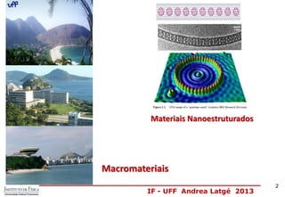 IF - UFF Andrea Latgé 2013
Materiais Nanoestruturados
Macromateriais
2
 