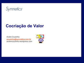 Cocriação de Valor
André Coutinho
acoutinho@symnetics.com.br
andrercoutinho.wordpress.com

 
